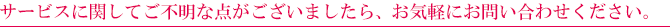 サービスに関してご不明な点などがございましたら、お気軽にお問い合せください。