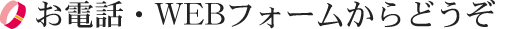 お電話・WEBフォームからどうぞ